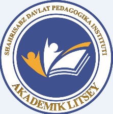 "SHAHRISABZ DAVLAT PEDAGOGIKA INSTITUTI HUZURIDAGI AKADEMIK LITSEY" DAVLAT MUASSASASI